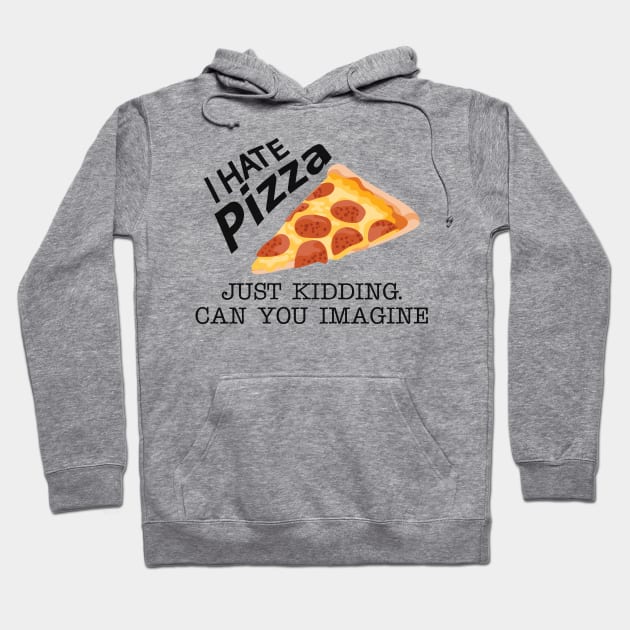 Pizza - I hate pizza just kidding can you imagine Hoodie by KC Happy Shop